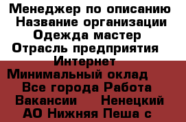 Менеджер по описанию › Название организации ­ Одежда мастер › Отрасль предприятия ­ Интернет › Минимальный оклад ­ 1 - Все города Работа » Вакансии   . Ненецкий АО,Нижняя Пеша с.